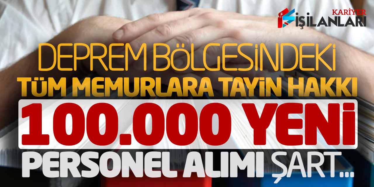 Deprem Bölgesindeki Tüm Memurlara Tayin Hakkı! 100.000 Yeni Personel Alımı Şart