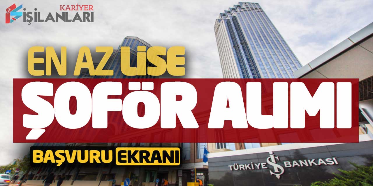 En Az Lise Mezunu Şoför Alımı Yapılıyor! İş Bankası Başvuru Ekranı