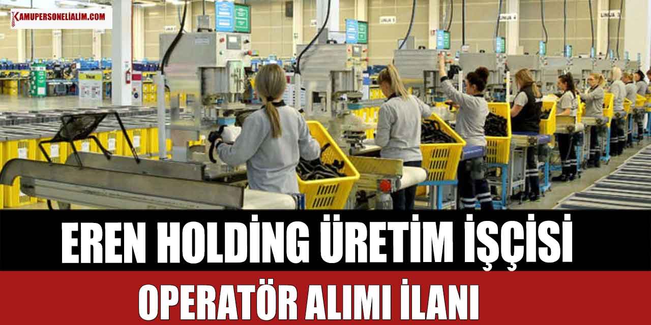 Eren Holding 89 Üretim İşçisi ve Operatör Alım Başvuruları Online Başladı