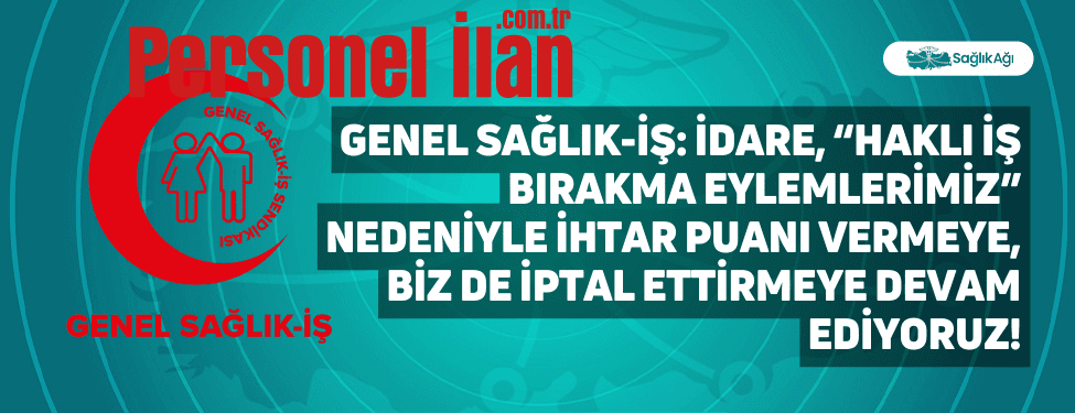 Genel Sağlık-İş: İdare, “Haklı İş Bırakma Eylemlerimiz” Nedeniyle İhtar Puanı Vermeye, Biz de İptal Ettirmeye Devam Ediyoruz!