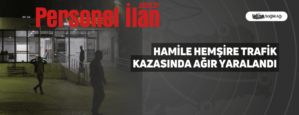 Hamile Hemşire Trafik Kazasında Ağır Yaralandı