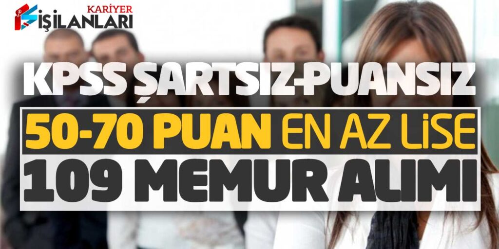 KPSS Şartsız-Taban Puansız 50-70 Puanlarla En Az Lise 109 Memur Alımı Son
