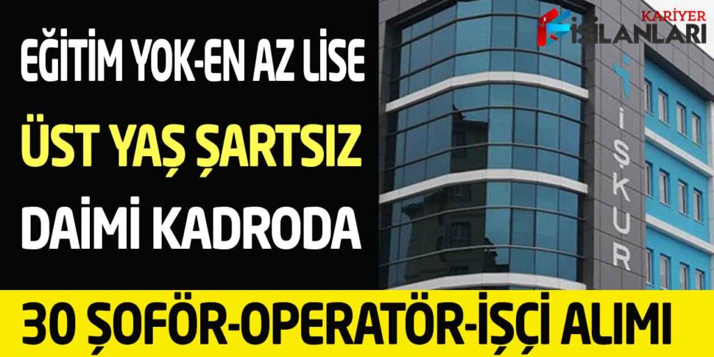Kamuya Eğitim Şartsız-En Az Lise Kadrolu 30 Şoför-Operatör İşçi Alımı