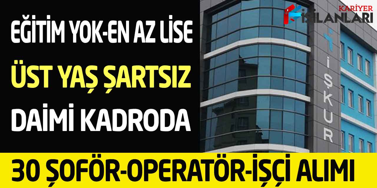 Kamuya Eğitim Şartsız-En Az Lise Kadrolu 30 Şoför-Operatör İşçi Alımı