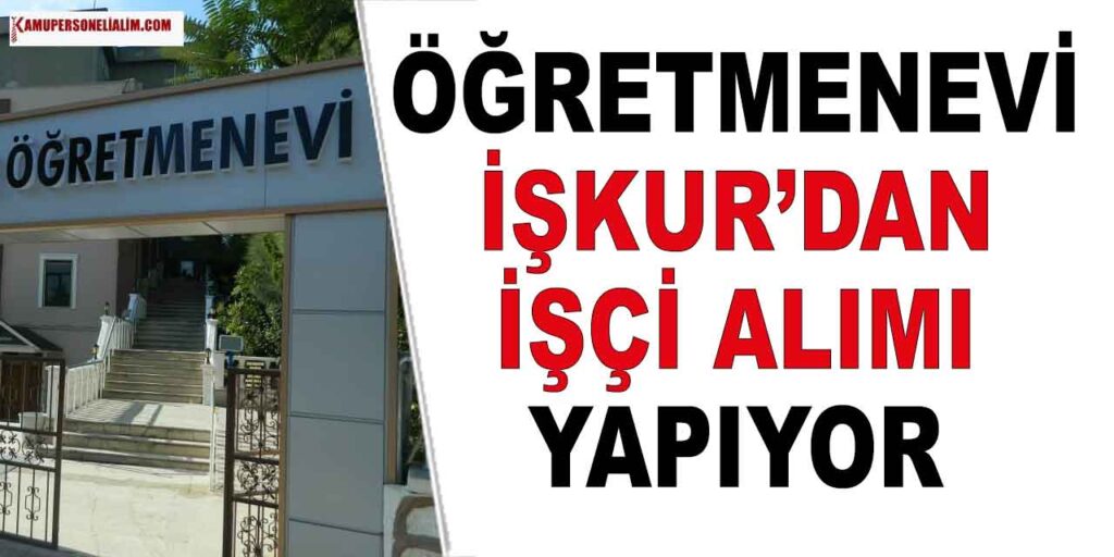 Mehmet Akif Ersoy Öğretmenevi İşçi Alımı İlanı! En Az İlköğretim