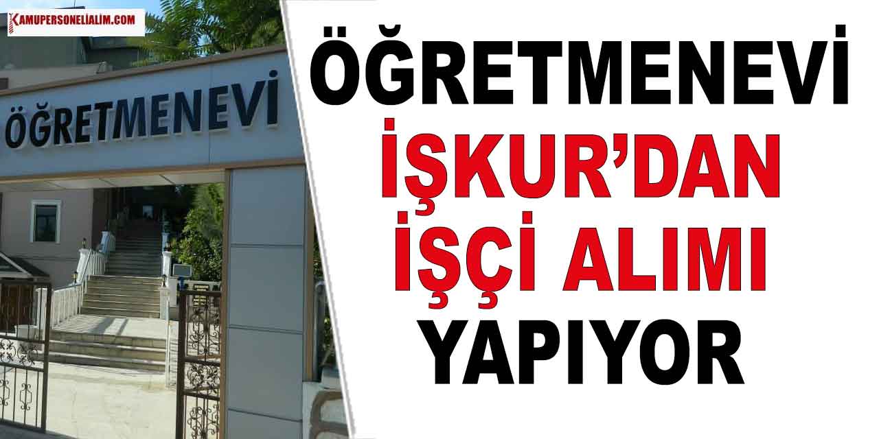 Mehmet Akif Ersoy Öğretmenevi İşçi Alımı İlanı! En Az İlköğretim