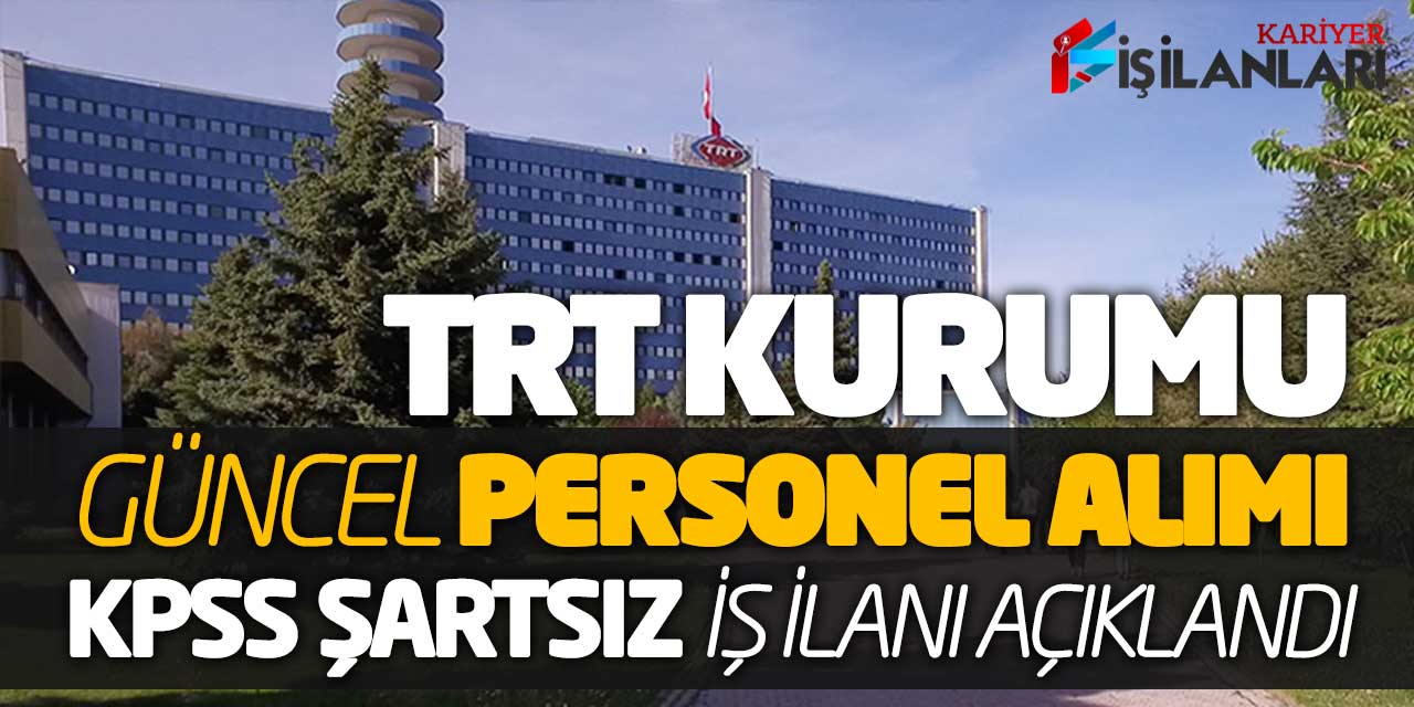 TRT Kurumu Güncel Personel Alımı Başvuru İş İlanı Açıklandı! KPSS Şartsız