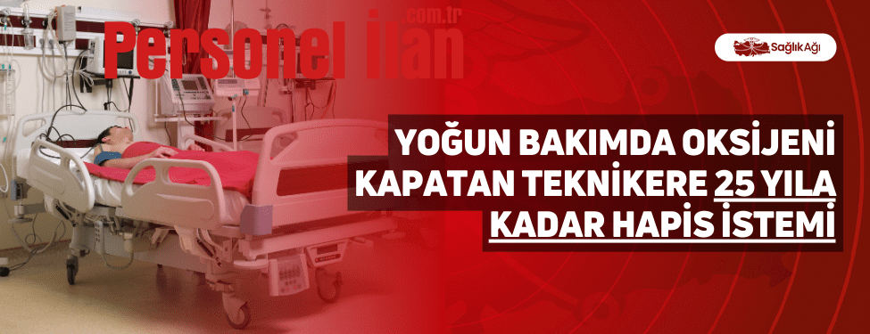 Yoğun Bakımda Oksijeni Kapatan Teknikere 25 Yıla Kadar Hapis İstemi