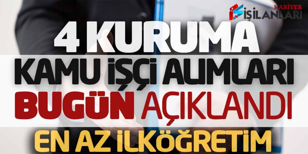4 Kuruma Kamu İşçi Alımı İş İlanları Bugün Açıklandı (En Az İlköğretim)