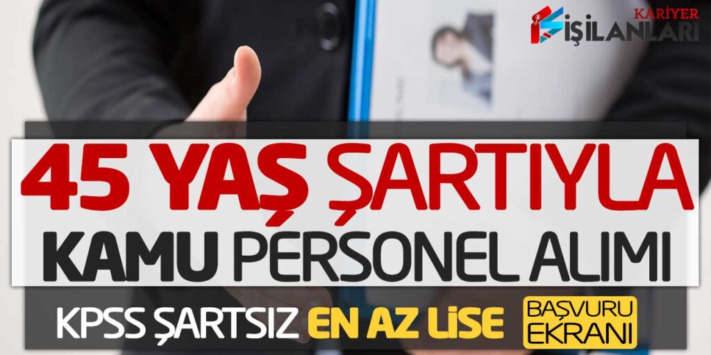 45 Yaş Şartıyla KPSS Şartsız Kamu Personel Alımı! En Az Lise Başvuru Ekranı
