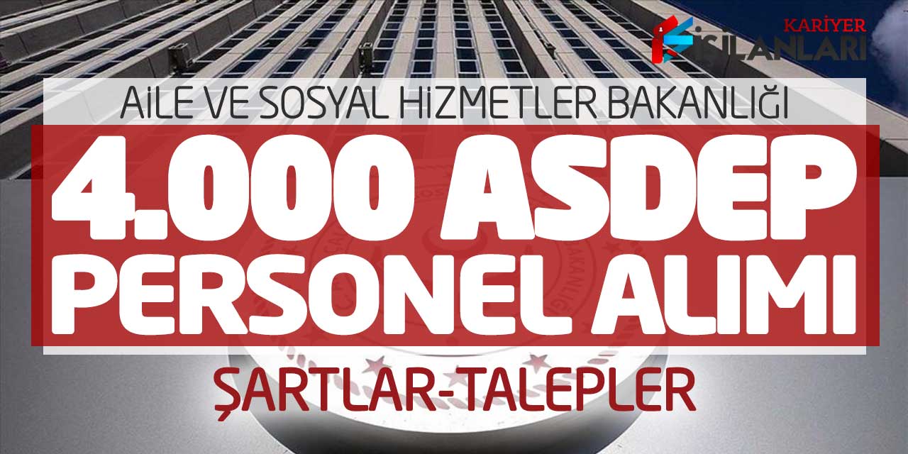 Aile ve Sosyal Hizmetler Bakanlığı 4.000 ASDEP Personeli Alımı! Şartlar-Talepler
