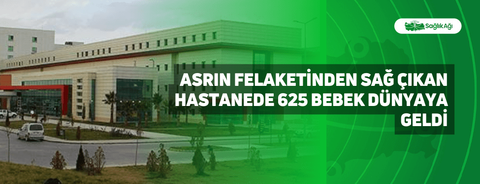 Asrın Felaketinden Sağ Çıkan Hastanede 625 Bebek Dünyaya Geldi