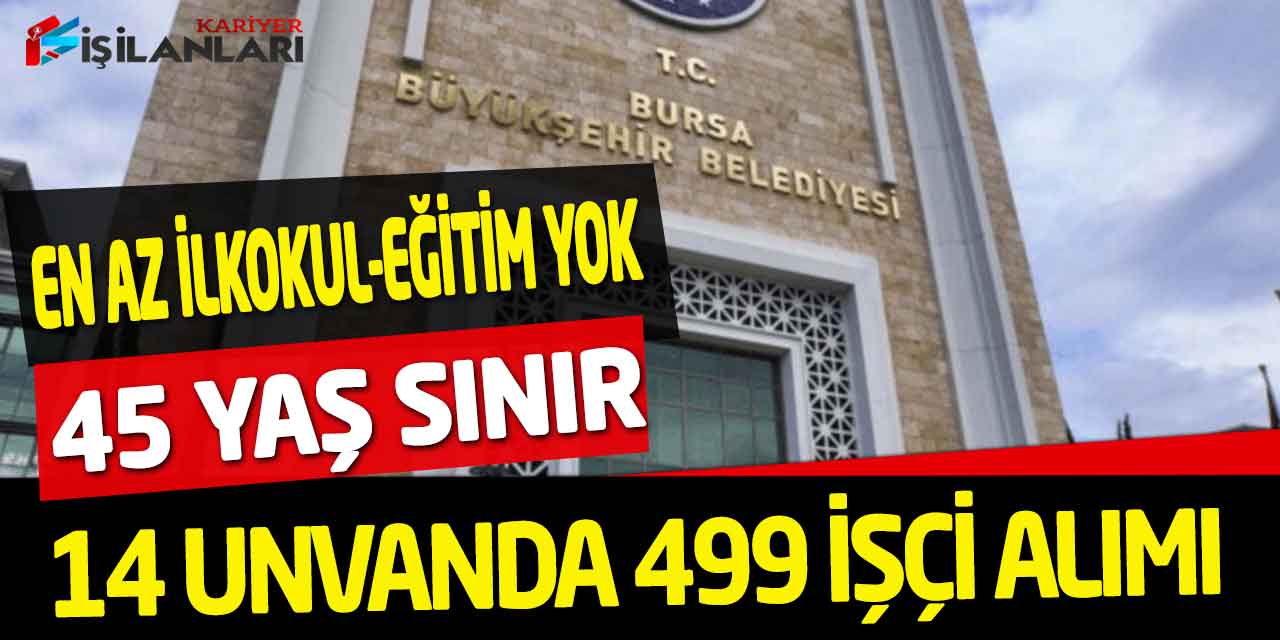 Bursa Büyükşehir En Az İlkokul-Eğitim Yok 45 Yaş Sınır 499 İşçi Alımı