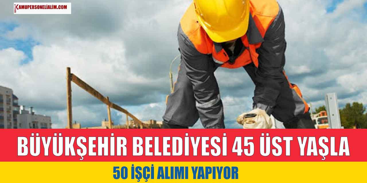 Büyükşehir Belediyesi 45 Üst Yaşla 50 Daimi İşçi Alımı Yapıyor