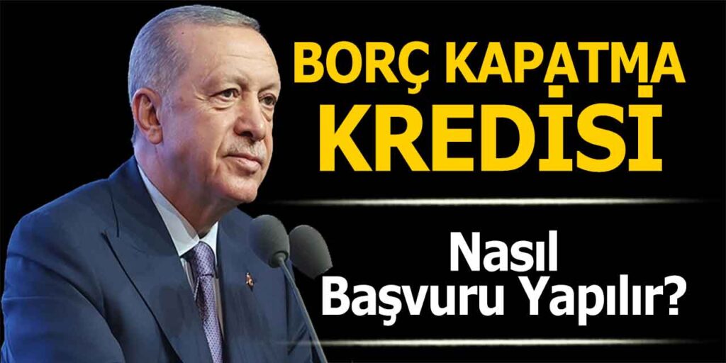 Cumhurbaşkanı Borç Kapatma Kredisi Açıklaması ve Başvuru