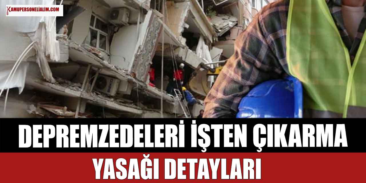 Depremzede Vatandaşlara İşten Çıkarma Yasağı Detayları