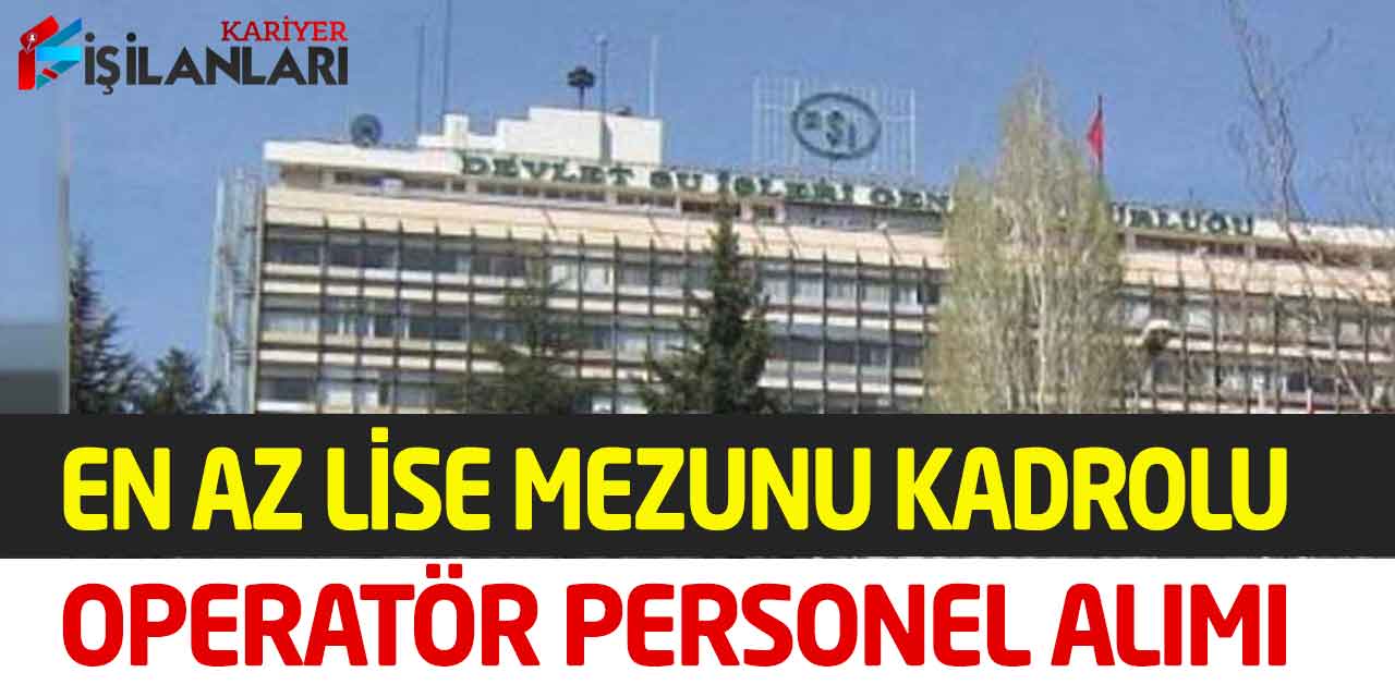 Devlet Su İşleri Genel Müdürlüğü En Az Lise Mezunu Operatör-İşçi Alımı