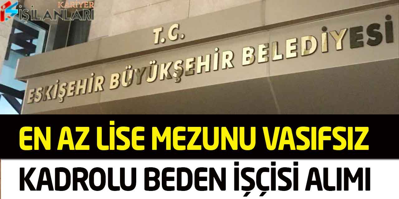Eskişehir Büyükşehir En Az Lise Mezunu Kadrolu Vasıfsız İşçi Alımı