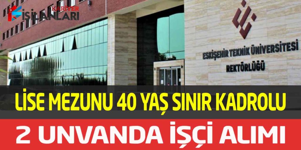 Eskişehir Teknik Üniversite Lise Mezun 40 Yaş Sınır Kadrolu İşçi Alımı
