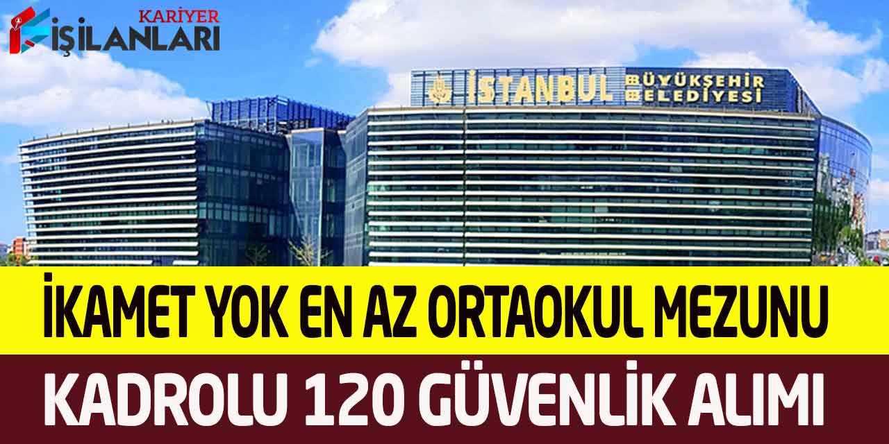 İBB En Az Ortaokul Kadrolu İkamet Şartsız 120 Güvenlik Görevlisi Alımı