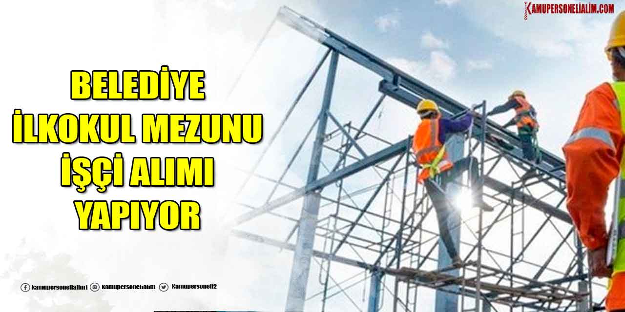 İŞKUR İlanı! Belediye En Az İlkokul Mezunu Üst Yaşsız İşçi Alımı