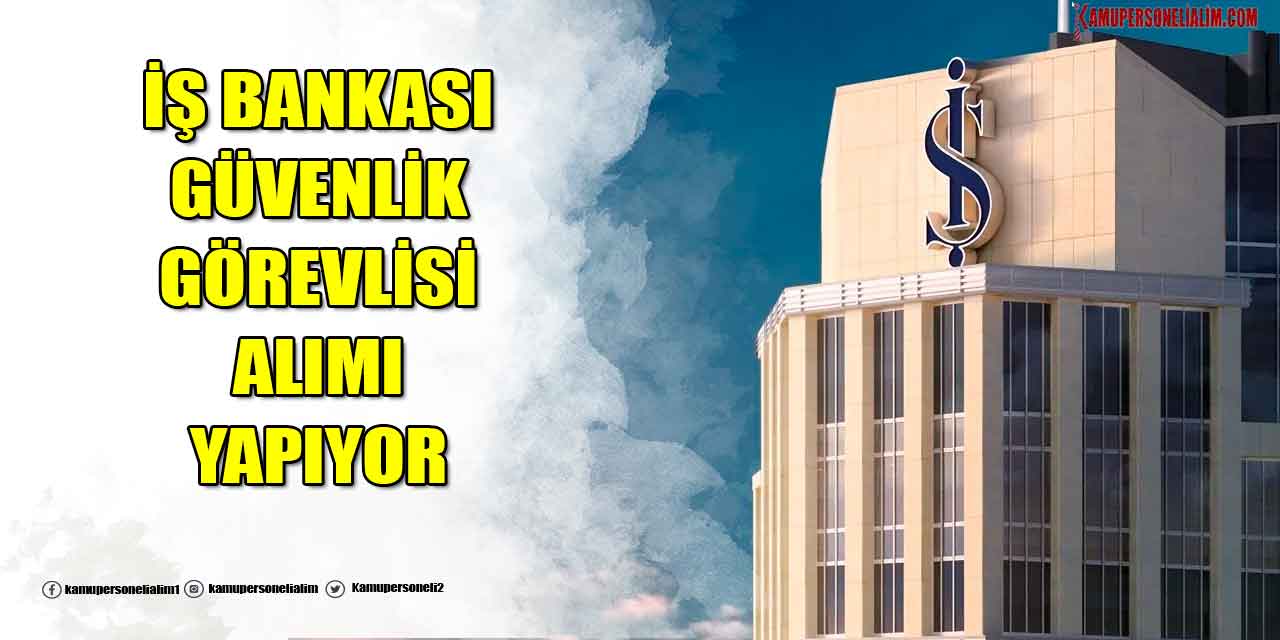 İş Bankası Lise Mezunu Güvenlik Görevlisi Alımı Yapıyor