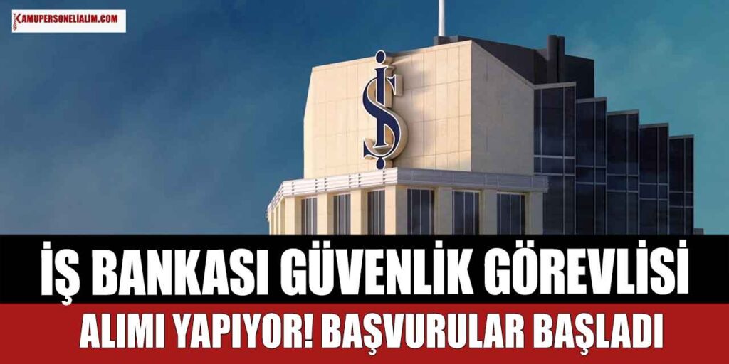 İş Bankası Tüm Türkiye’den Deneyimsiz Güvenlik Görevlisi Alımı Yapıyor