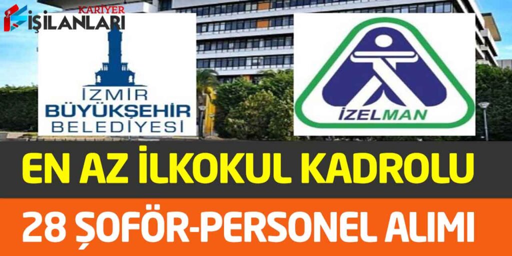 İzmir İZELMAN İkamet Şartlı/Şartsız En Az İlkokul 28 İşçi-Şoför Alımı