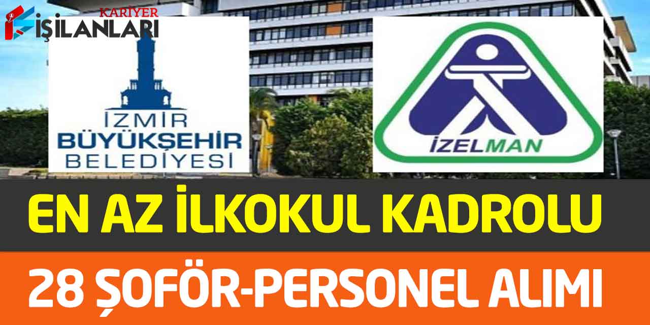 İzmir İZELMAN İkamet Şartlı/Şartsız En Az İlkokul 28 İşçi-Şoför Alımı