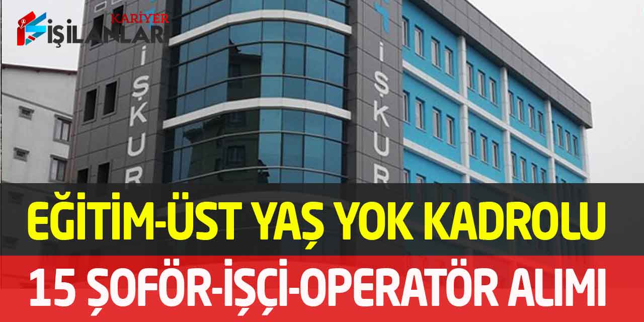 Kamu Kurumu Eğitim-Üst Yaş Yok Kadrolu 15 İşçi-Operatör-Şoför Alımı