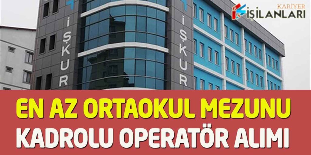 Kamuya En Az Ortaokul Üst Yaş Yok Kadrolu Operatör Alımı İŞKUR 2023