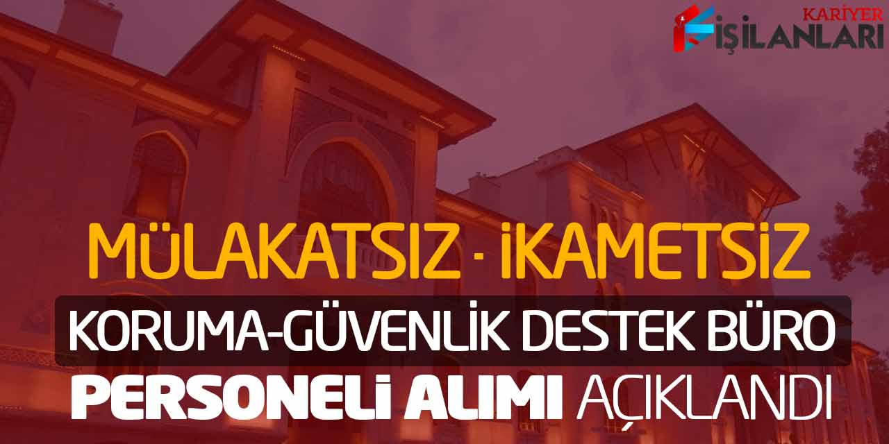 Mülakatsız Koruma-Güvenlik Destek Büro Personeli Alımı Açıklandı! İkamet Şartsız