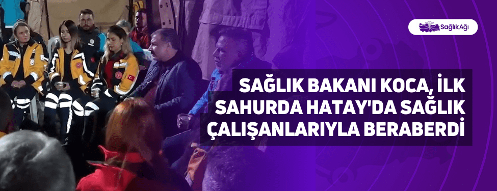Sağlık Bakanı Koca, İlk Sahurda Hatay
