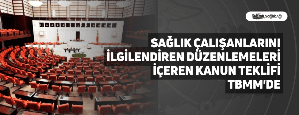Sağlık Çalışanlarını İlgilendiren Düzenlemeleri İçeren Kanun Teklifi TBMM