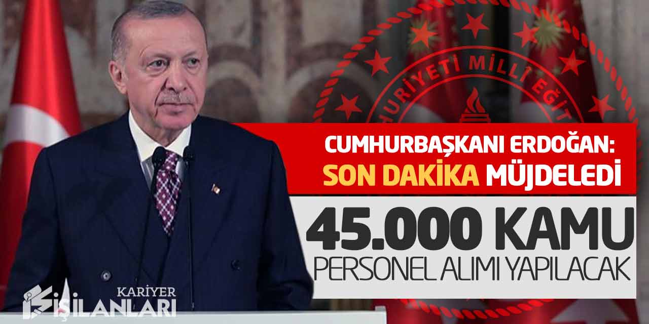 Son Dakika! Cumhurbaşkanı Müjdeledi: 45.000 Yeni Kamu Personel Alımı Yapılacak
