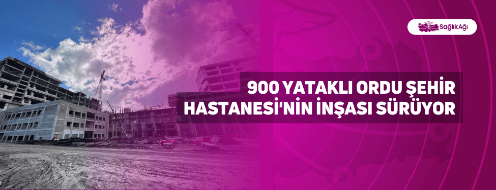 900 Yataklı Ordu Şehir Hastanesi