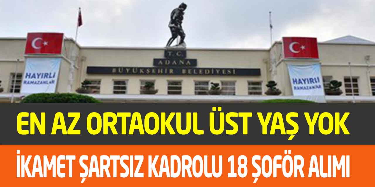 Adana Büyükşehir İkamet Yok En Az Ortaokul Kadrolu 18 Şoför Alımı
