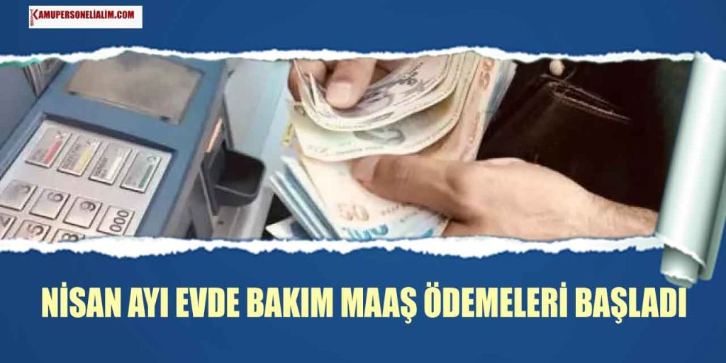 Aile Bakanlığı Duyurdu! Nisan 2023 Evde Bakım Maaşları Yatıyor