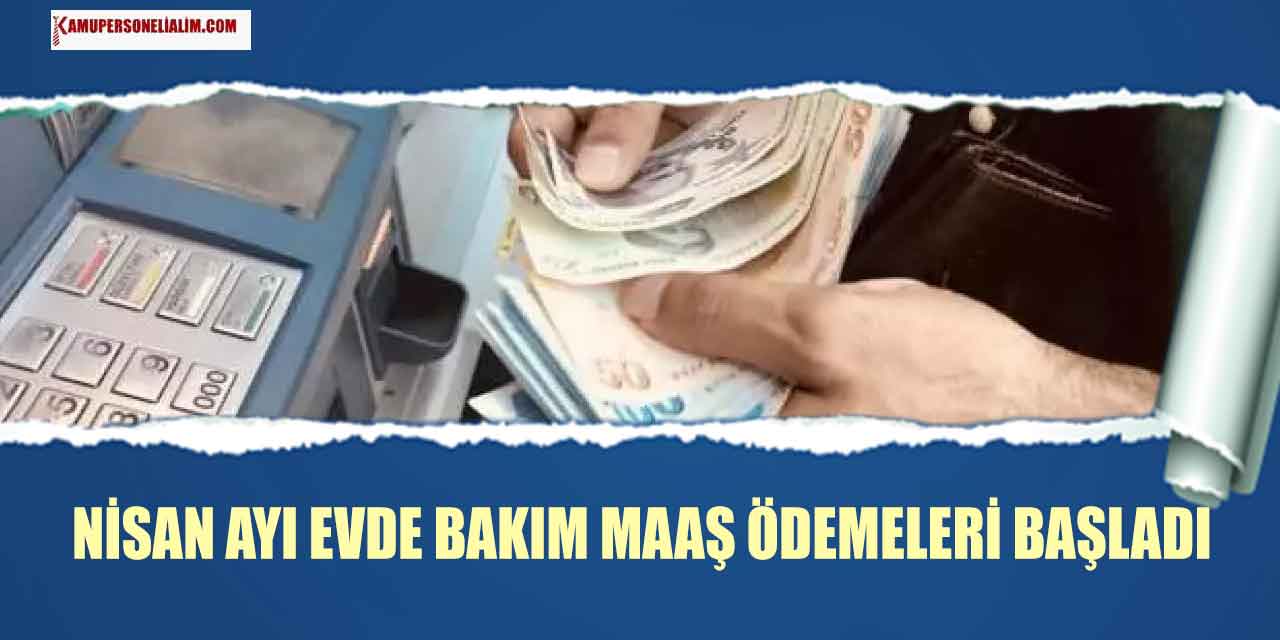 Aile Bakanlığı Duyurdu! Nisan 2023 Evde Bakım Maaşları Yatıyor