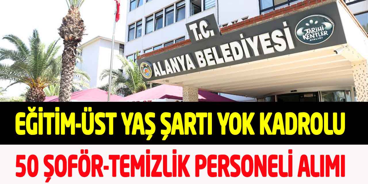 Alanya Belediyesi Eğitim Üst Yaş Yok Kadrolu 50 Şoför-Temizlikçi Alımı