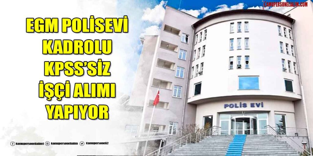 EGM Polisevi KPSS’siz Kadrolu Kamu İşçi Alımı Yapıyor! İŞKUR İlanları