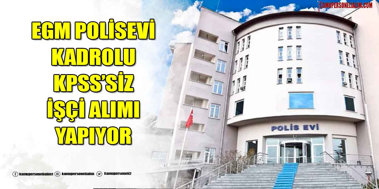 EGM Polisevi KPSS’siz Kadrolu Kamu İşçi Alımı Yapıyor! İŞKUR İlanları