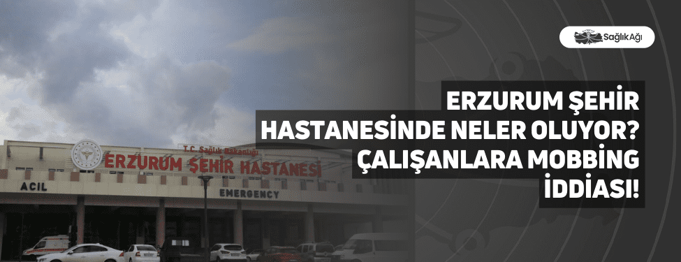 Erzurum Şehir Hastanesinde Neler Oluyor? Çalışanlara Mobbing İddiası!