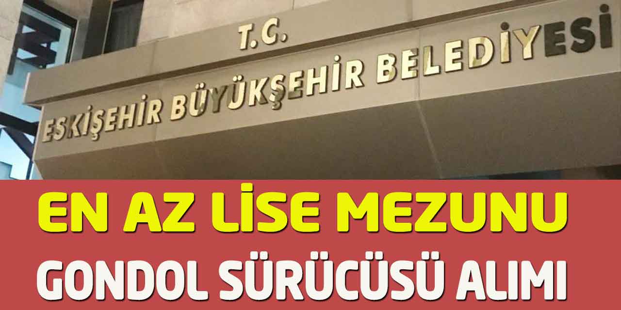 Eskişehir Büyükşehir KENTAŞ En Az Lise Gondol Sürücüsü Alımı