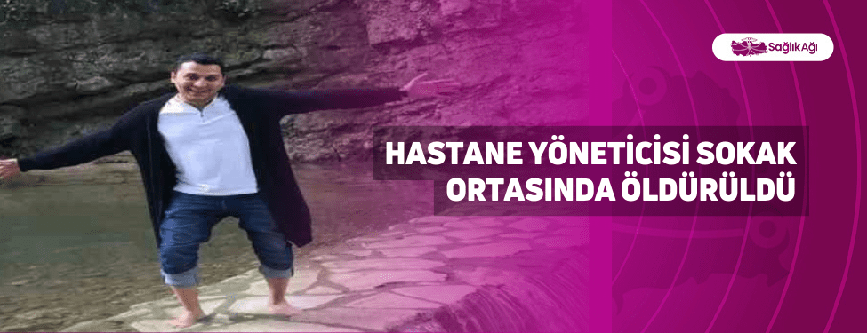 Hastane Yöneticisi Sokak Ortasında Öldürüldü