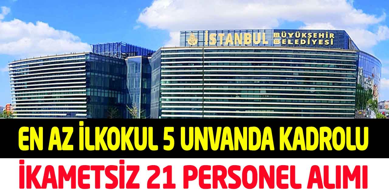 İstanbul Büyükşehir İkamet Yok En Az İlkokul 21 Personel Alımı
