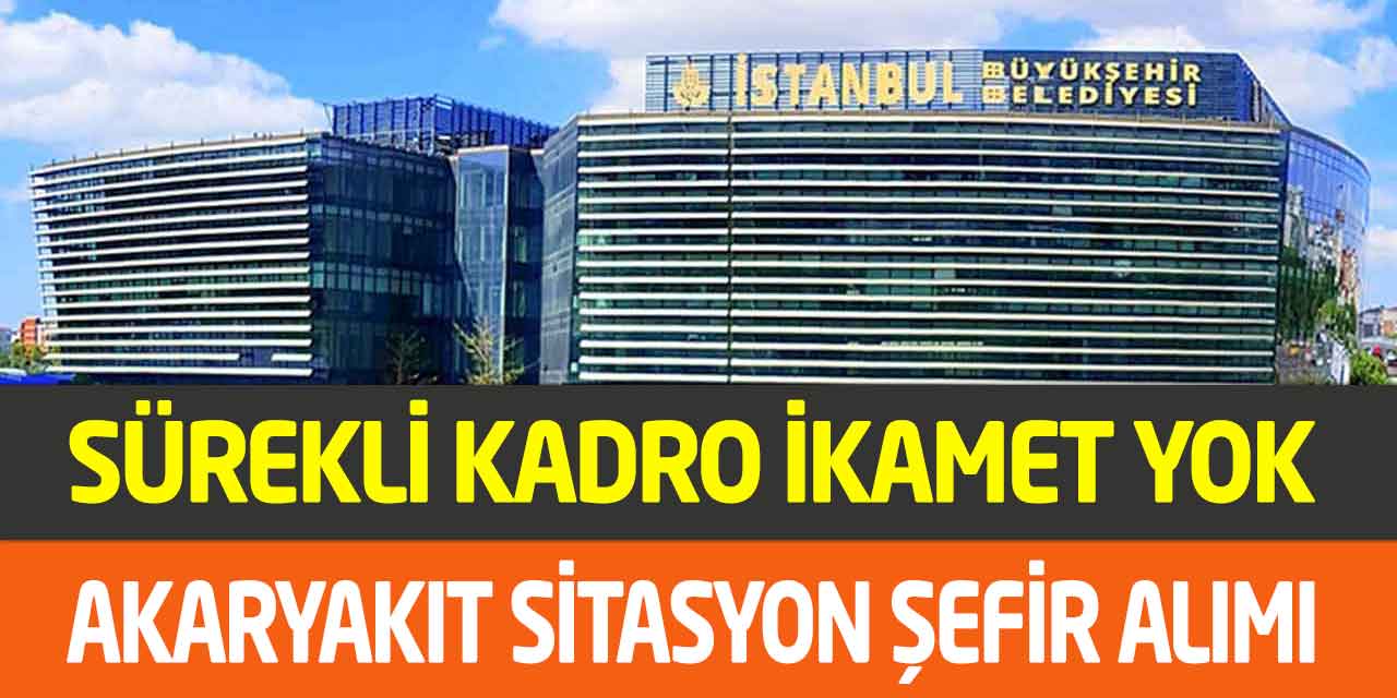 İstanbul Büyükşehir İkamet Yok Kadrolu Yakıt İstasyon Şefi Alımı