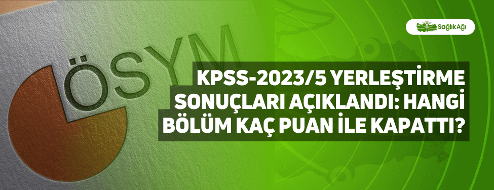 KPSS-2023/5 Yerleştirme Sonuçları Açıklandı: Hangi Bölüm Kaç Puan İle Kapattı?