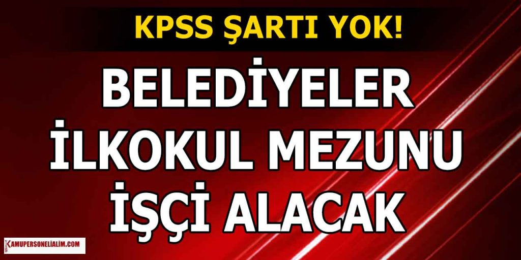 KPSS Yok! Belediyeler İlkokul Mezunu İşçi Alacak