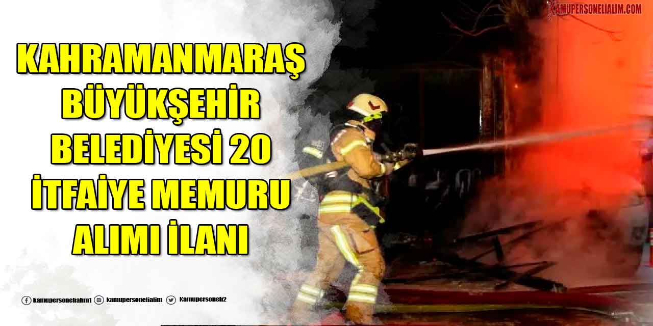 Kahramanmaraş Büyükşehir Belediyesi En Az Lise Mezunu 20 İtfaiye Memuru Alacak